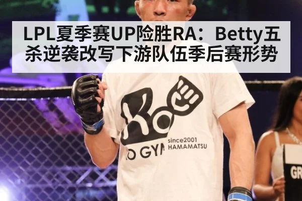 LPL夏季赛UP险胜RA：Betty五杀逆袭改写下游队伍季后赛形势