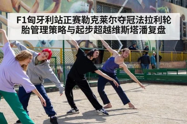 F1匈牙利站正赛勒克莱尔夺冠法拉利轮胎管理策略与起步超越维斯塔潘复盘