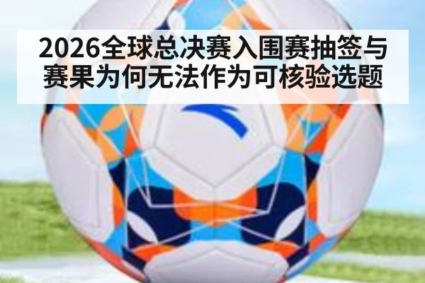 2026全球总决赛入围赛抽签与赛果为何无法作为可核验选题