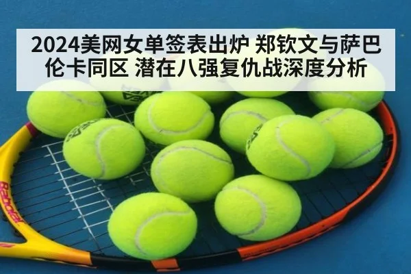 2024美网女单签表出炉 郑钦文与萨巴伦卡同区 潜在八强复仇战深度分析